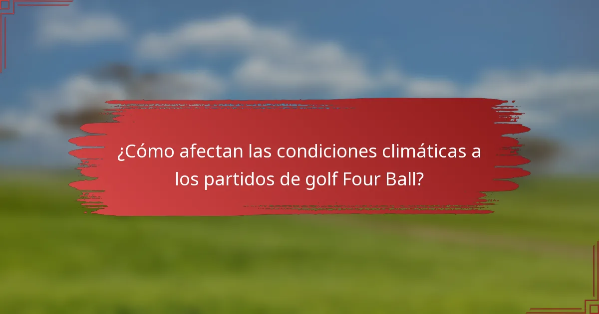 ¿Cómo afectan las condiciones climáticas a los partidos de golf Four Ball?