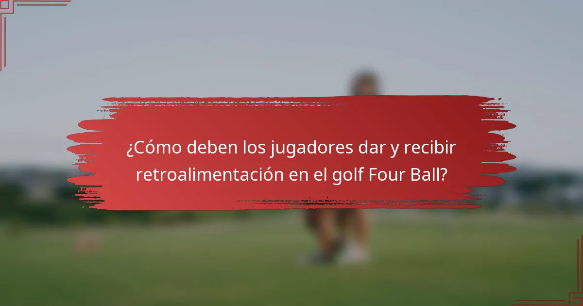 ¿Cómo deben los jugadores dar y recibir retroalimentación en el golf Four Ball?