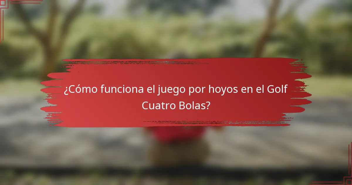 ¿Cómo funciona el juego por hoyos en el Golf Cuatro Bolas?