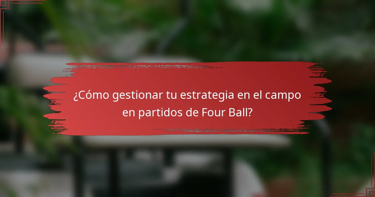 ¿Cómo gestionar tu estrategia en el campo en partidos de Four Ball?