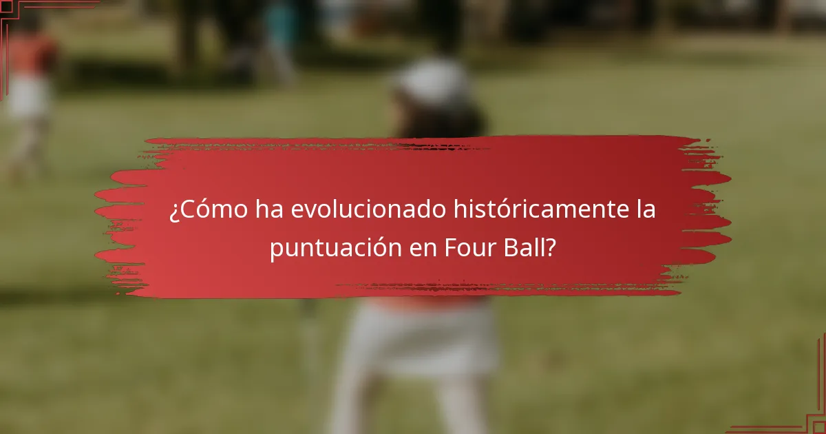 ¿Cómo ha evolucionado históricamente la puntuación en Four Ball?