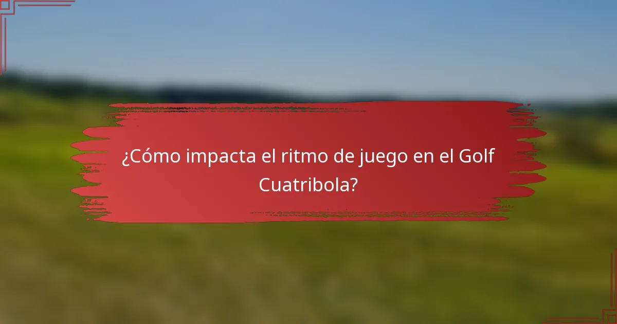 ¿Cómo impacta el ritmo de juego en el Golf Cuatribola?