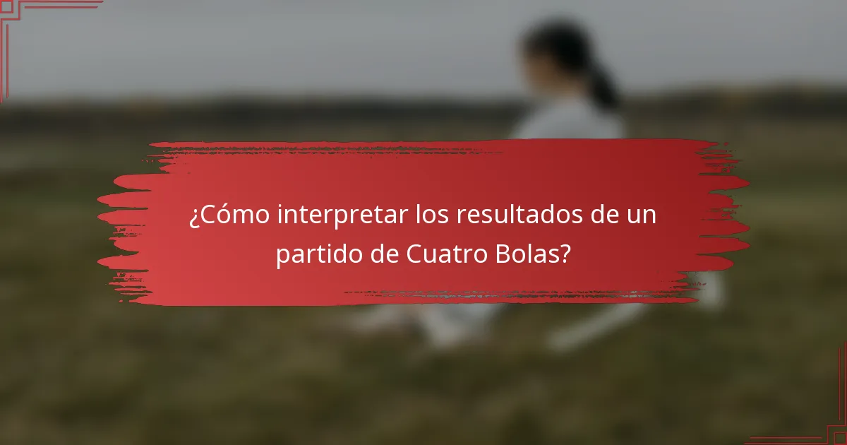 ¿Cómo interpretar los resultados de un partido de Cuatro Bolas?