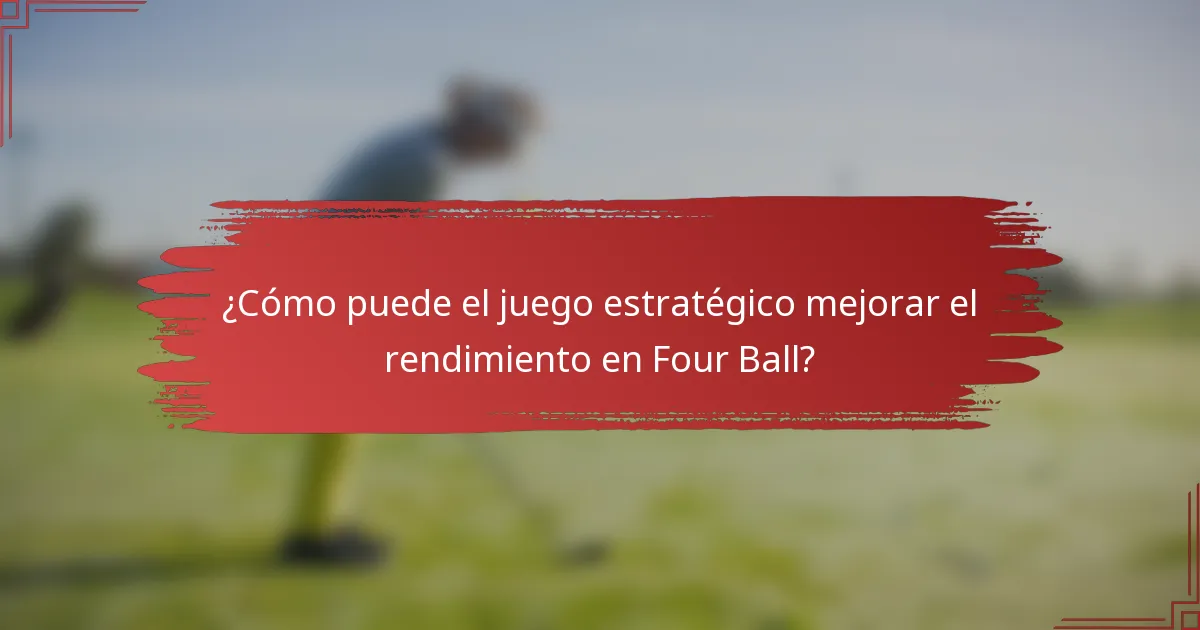 ¿Cómo puede el juego estratégico mejorar el rendimiento en Four Ball?