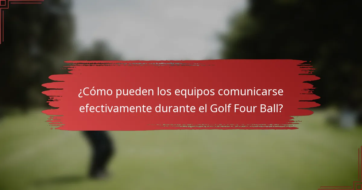 ¿Cómo pueden los equipos comunicarse efectivamente durante el Golf Four Ball?