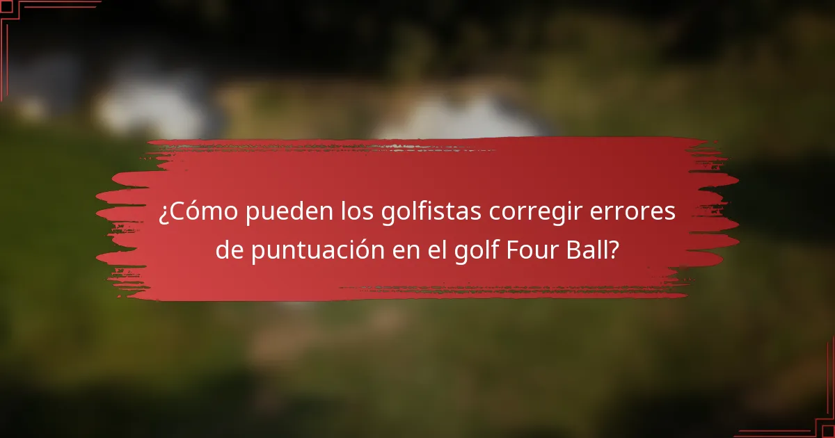 ¿Cómo pueden los golfistas corregir errores de puntuación en el golf Four Ball?