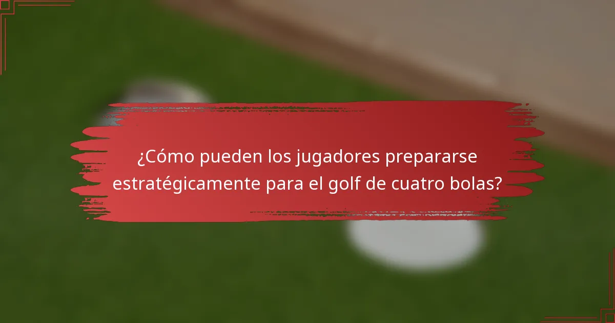 ¿Cómo pueden los jugadores prepararse estratégicamente para el golf de cuatro bolas?