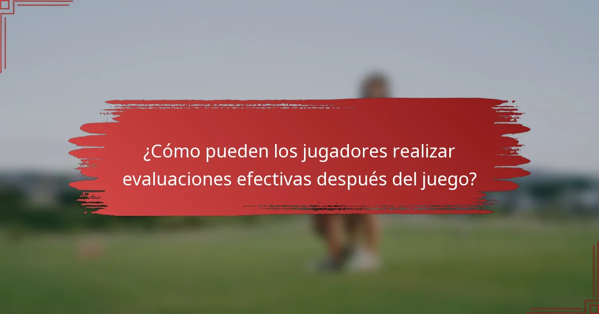 ¿Cómo pueden los jugadores realizar evaluaciones efectivas después del juego?