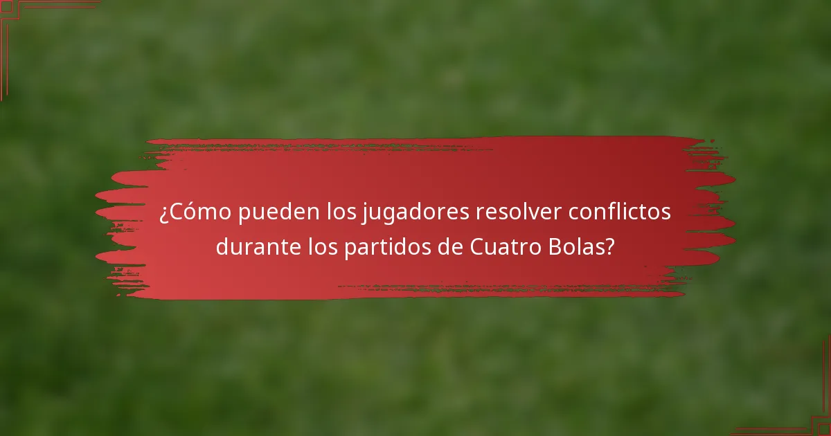 ¿Cómo pueden los jugadores resolver conflictos durante los partidos de Cuatro Bolas?