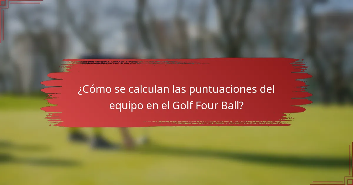 ¿Cómo se calculan las puntuaciones del equipo en el Golf Four Ball?