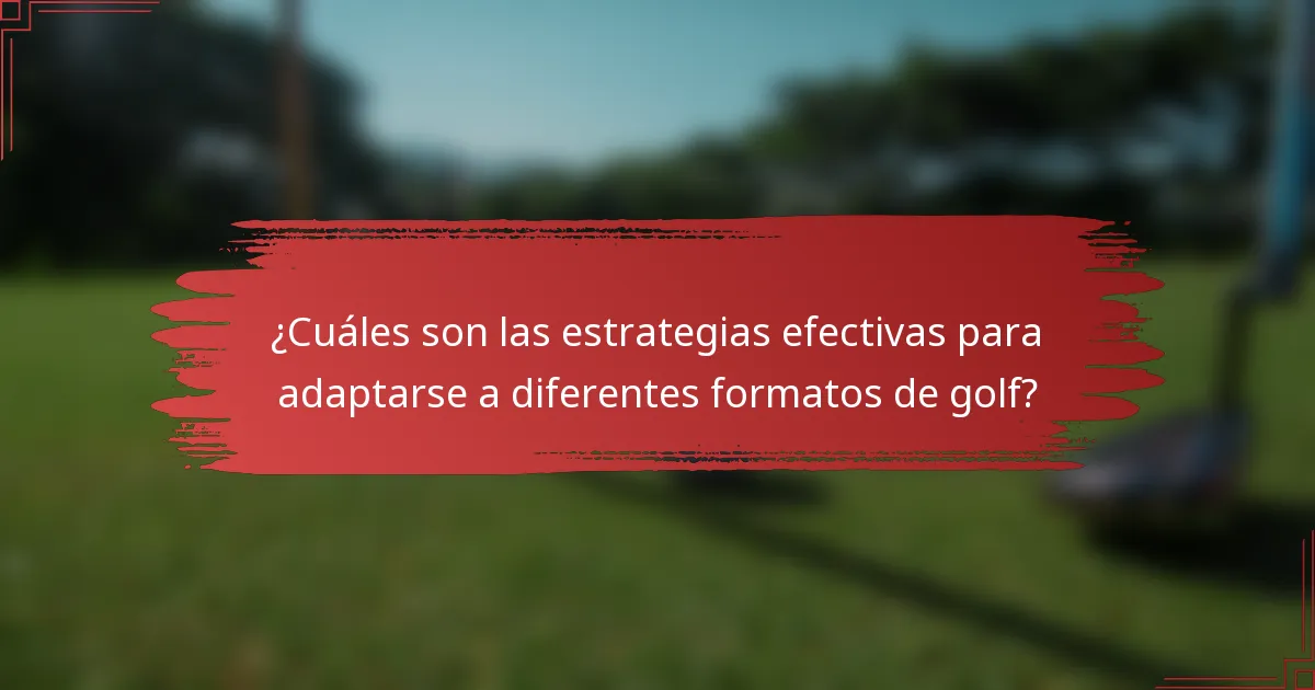 ¿Cuáles son las estrategias efectivas para adaptarse a diferentes formatos de golf?