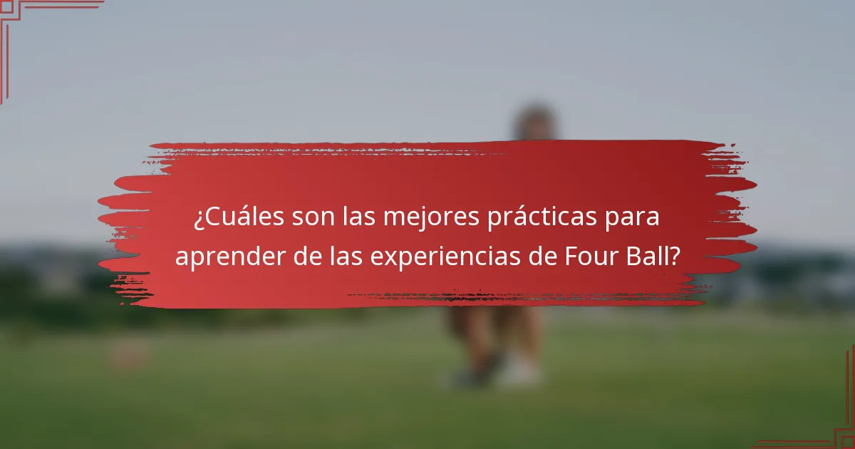 ¿Cuáles son las mejores prácticas para aprender de las experiencias de Four Ball?