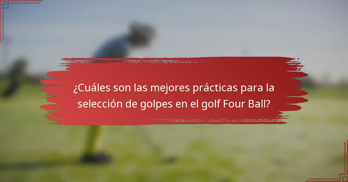 ¿Cuáles son las mejores prácticas para la selección de golpes en el golf Four Ball?