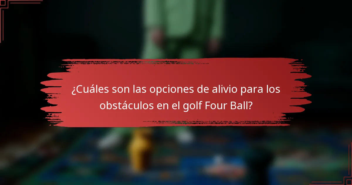 ¿Cuáles son las opciones de alivio para los obstáculos en el golf Four Ball?