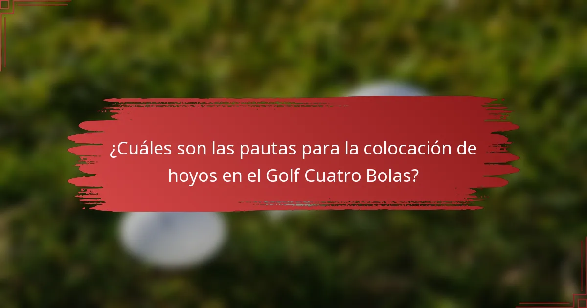 ¿Cuáles son las pautas para la colocación de hoyos en el Golf Cuatro Bolas?