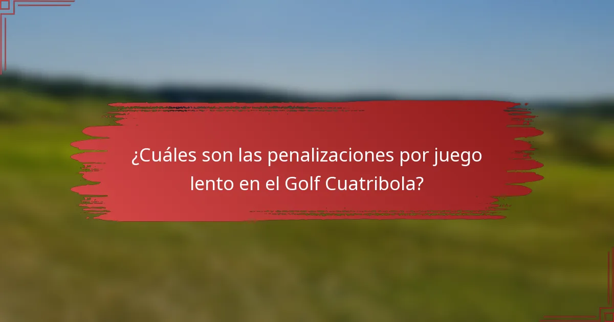¿Cuáles son las penalizaciones por juego lento en el Golf Cuatribola?