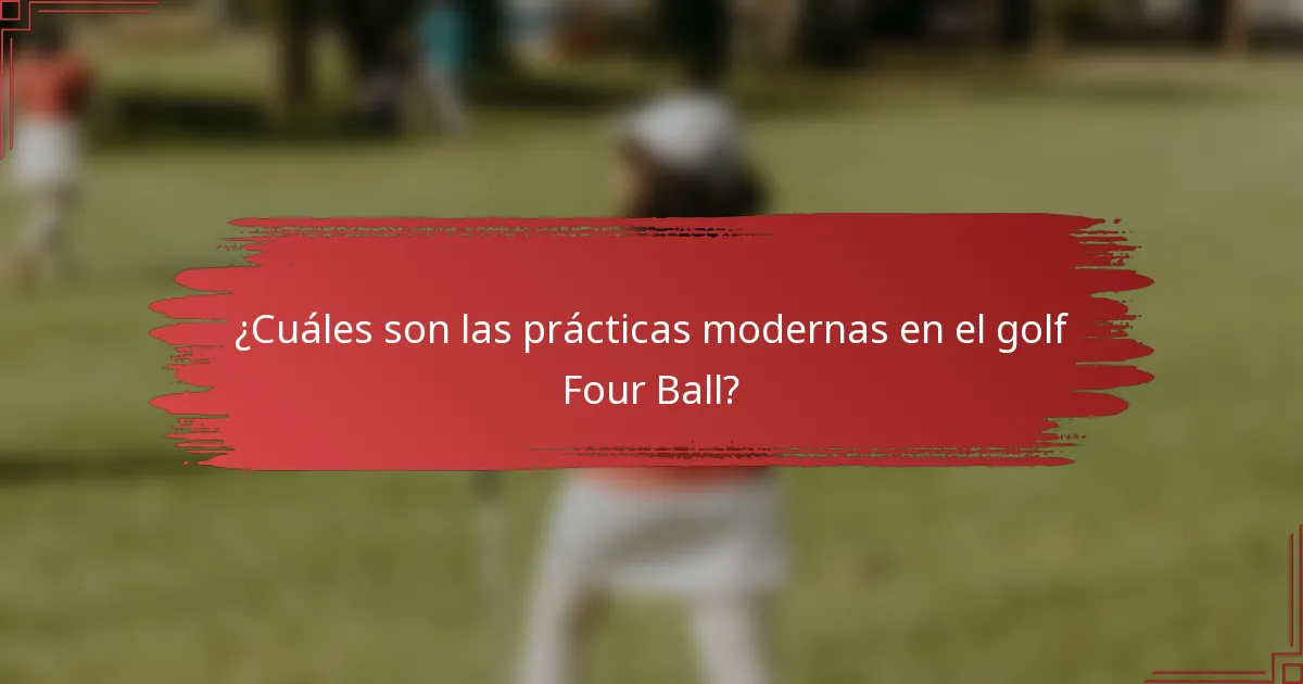 ¿Cuáles son las prácticas modernas en el golf Four Ball?