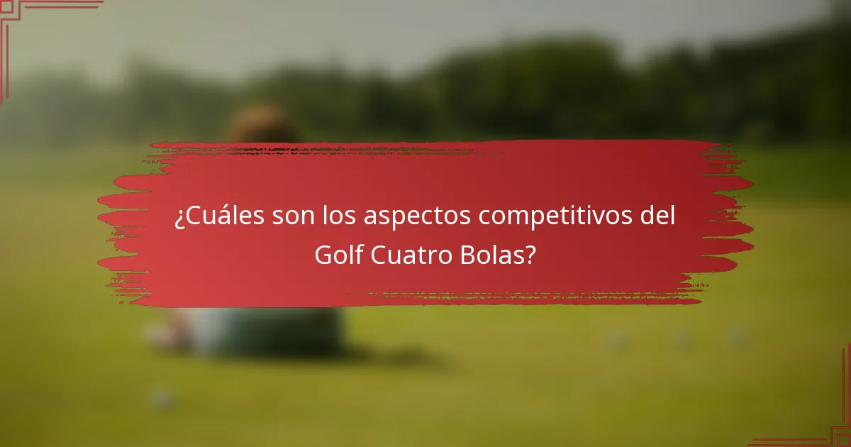 ¿Cuáles son los aspectos competitivos del Golf Cuatro Bolas?
