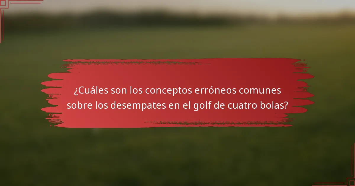 ¿Cuáles son los conceptos erróneos comunes sobre los desempates en el golf de cuatro bolas?