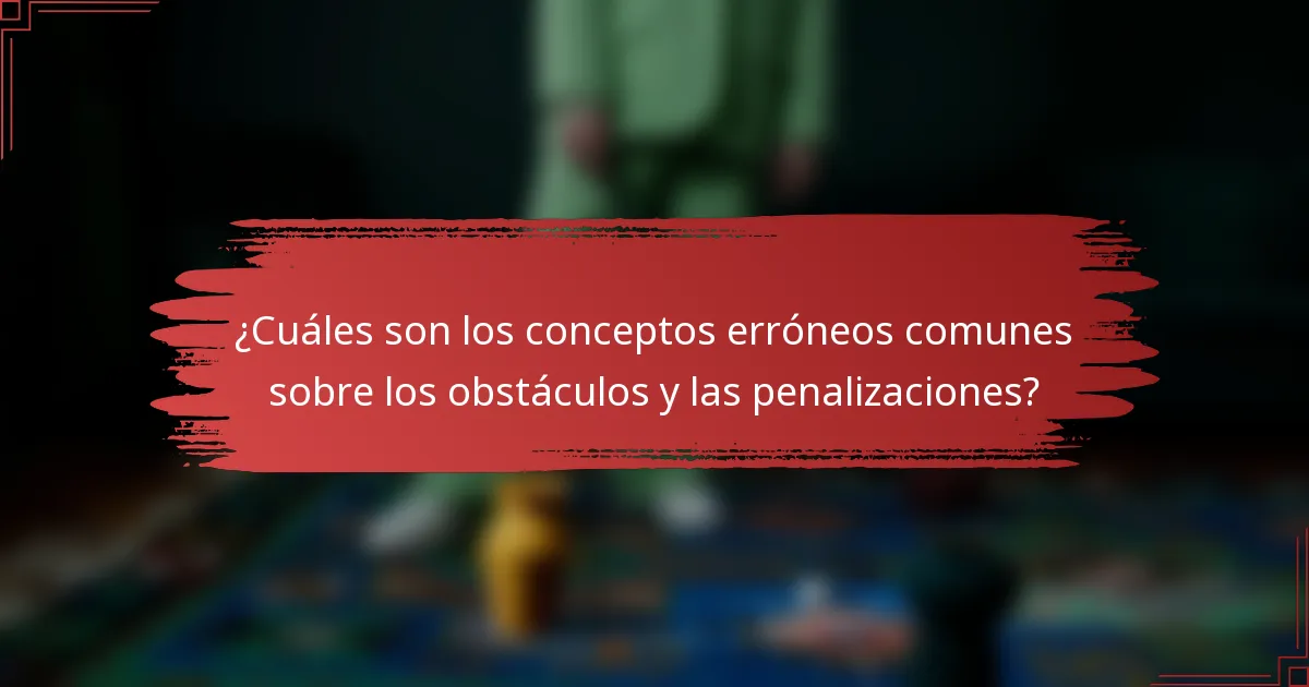 ¿Cuáles son los conceptos erróneos comunes sobre los obstáculos y las penalizaciones?