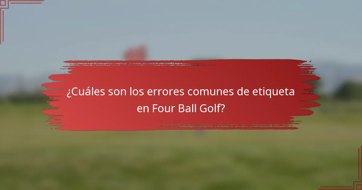 ¿Cuáles son los errores comunes de etiqueta en Four Ball Golf?