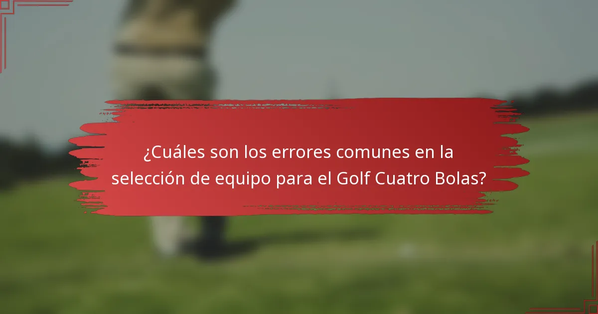 ¿Cuáles son los errores comunes en la selección de equipo para el Golf Cuatro Bolas?