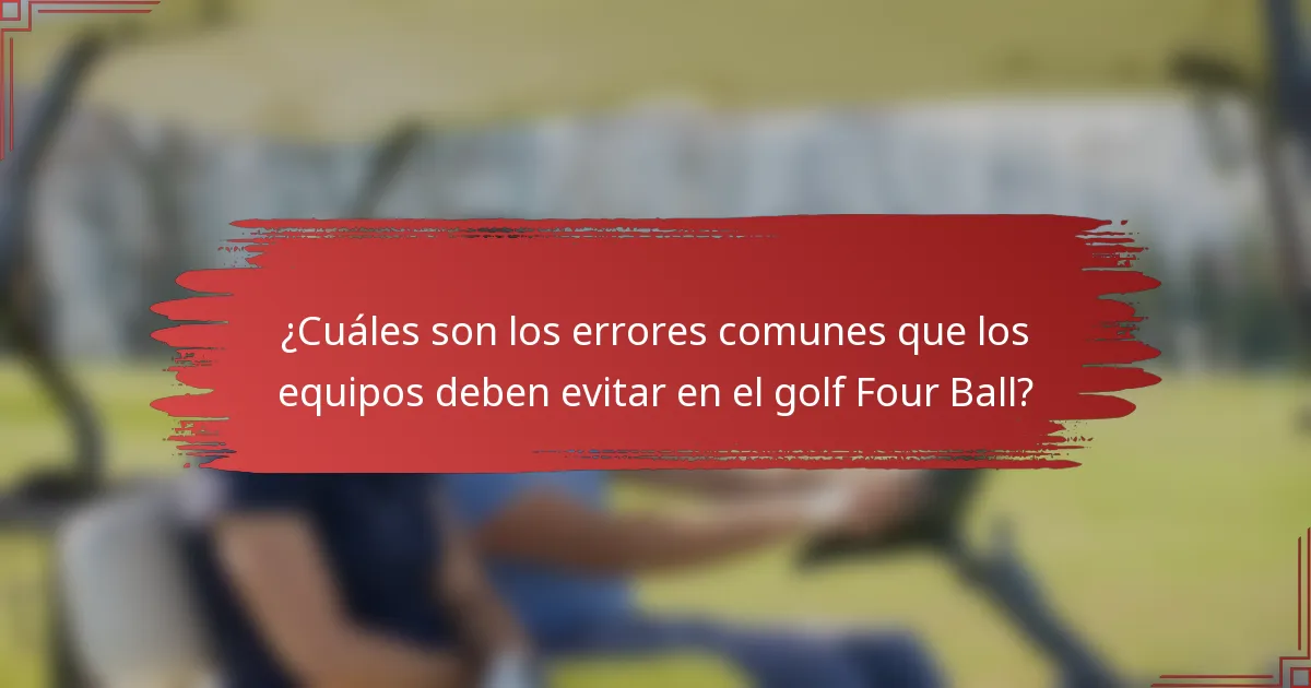 ¿Cuáles son los errores comunes que los equipos deben evitar en el golf Four Ball?