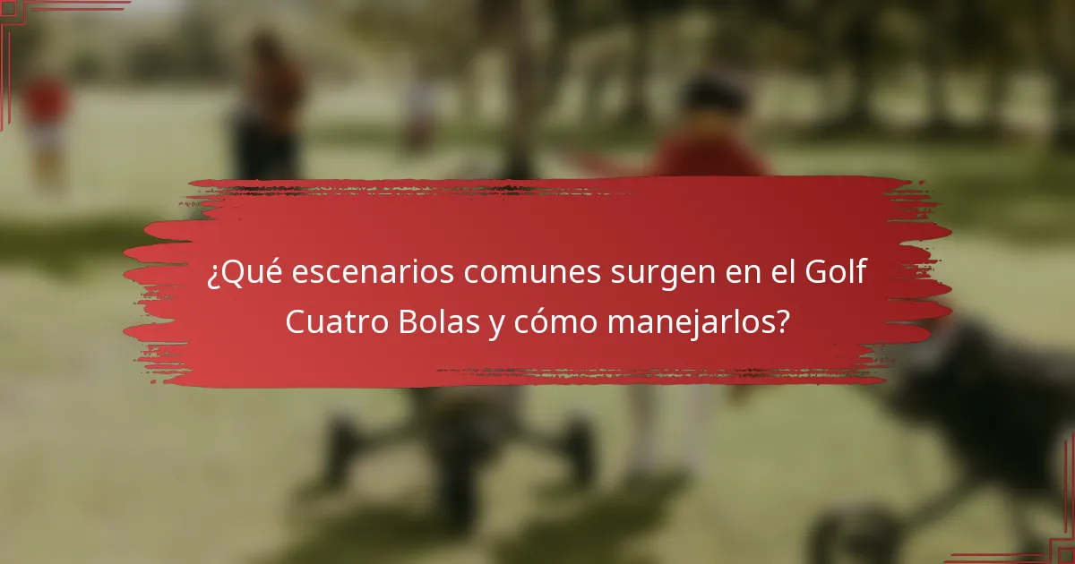 ¿Qué escenarios comunes surgen en el Golf Cuatro Bolas y cómo manejarlos?