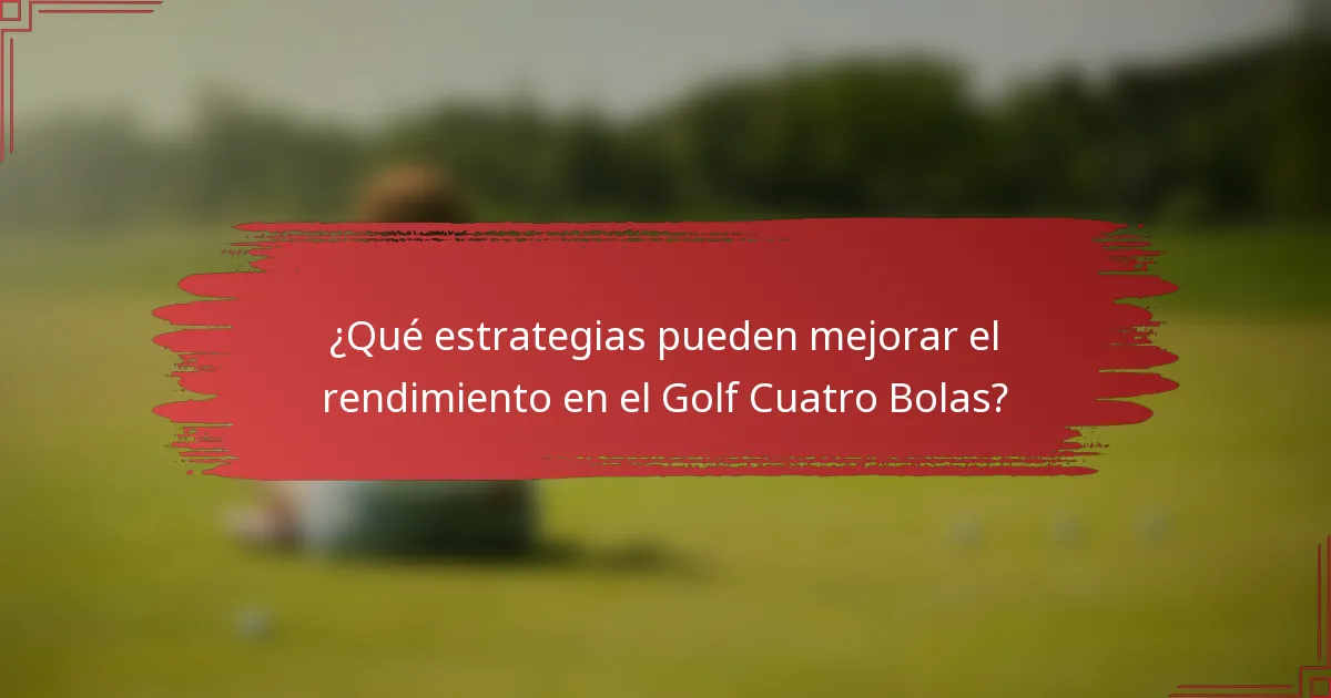 ¿Qué estrategias pueden mejorar el rendimiento en el Golf Cuatro Bolas?