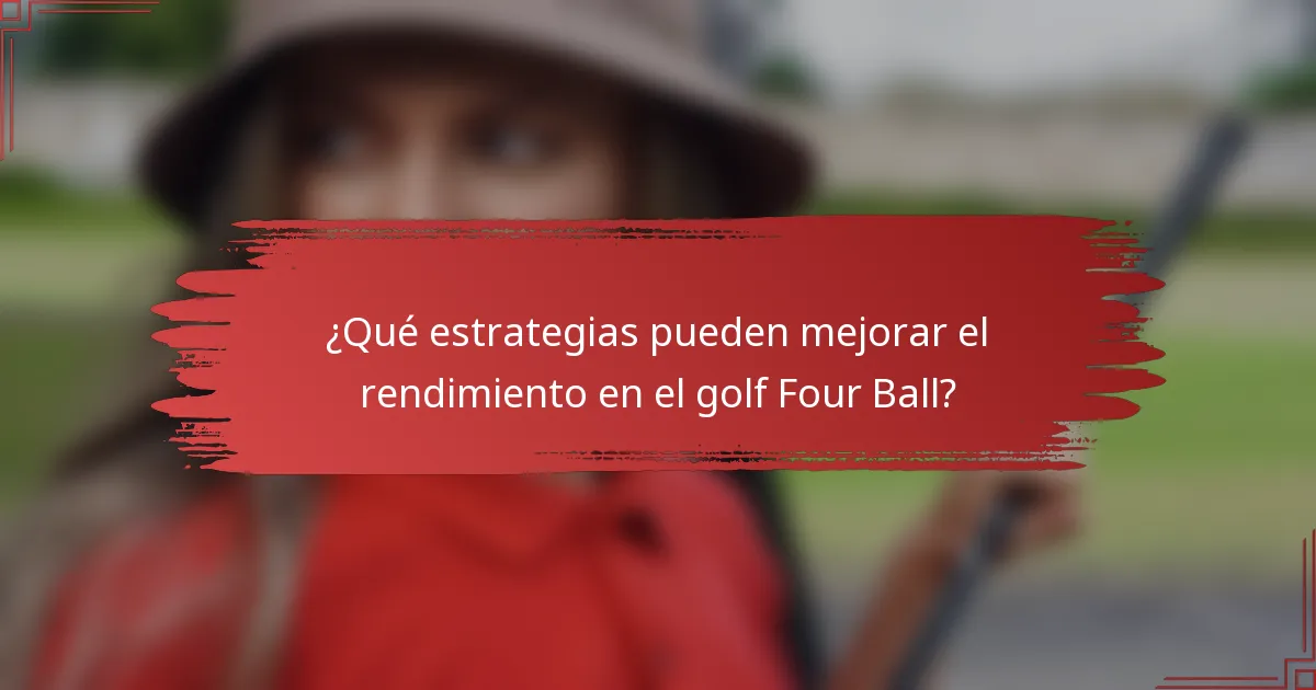 ¿Qué estrategias pueden mejorar el rendimiento en el golf Four Ball?