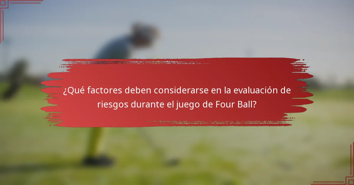 ¿Qué factores deben considerarse en la evaluación de riesgos durante el juego de Four Ball?