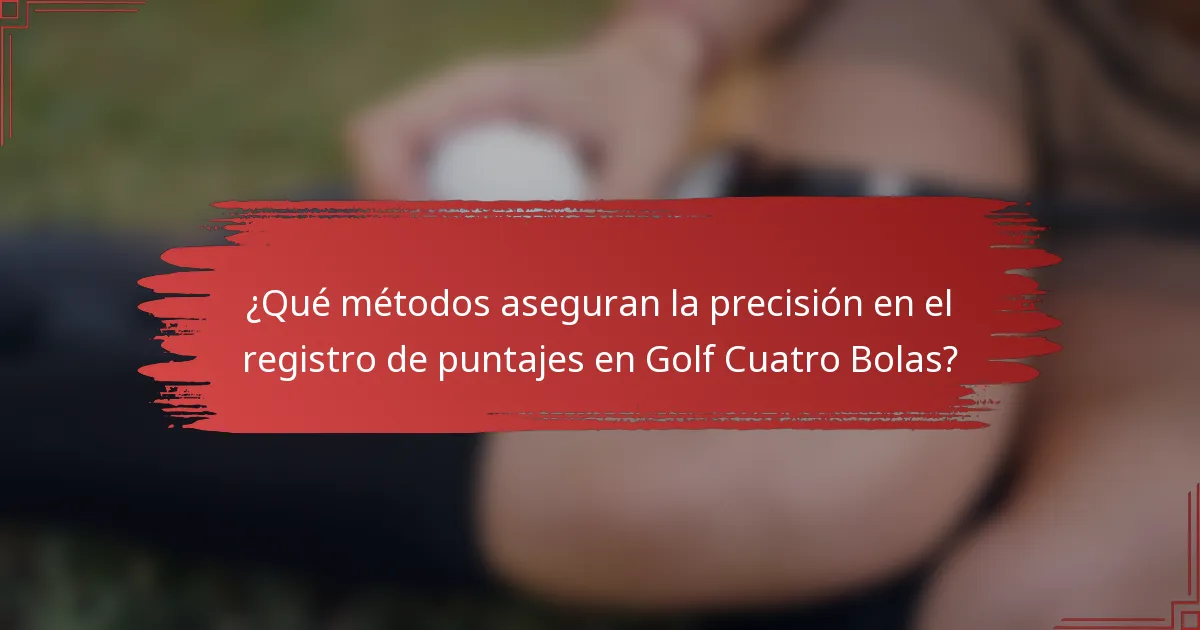 ¿Qué métodos aseguran la precisión en el registro de puntajes en Golf Cuatro Bolas?